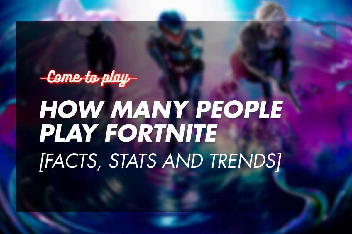 How Many People Play Fortnite [Facts, Stats and Trends] Come To Play