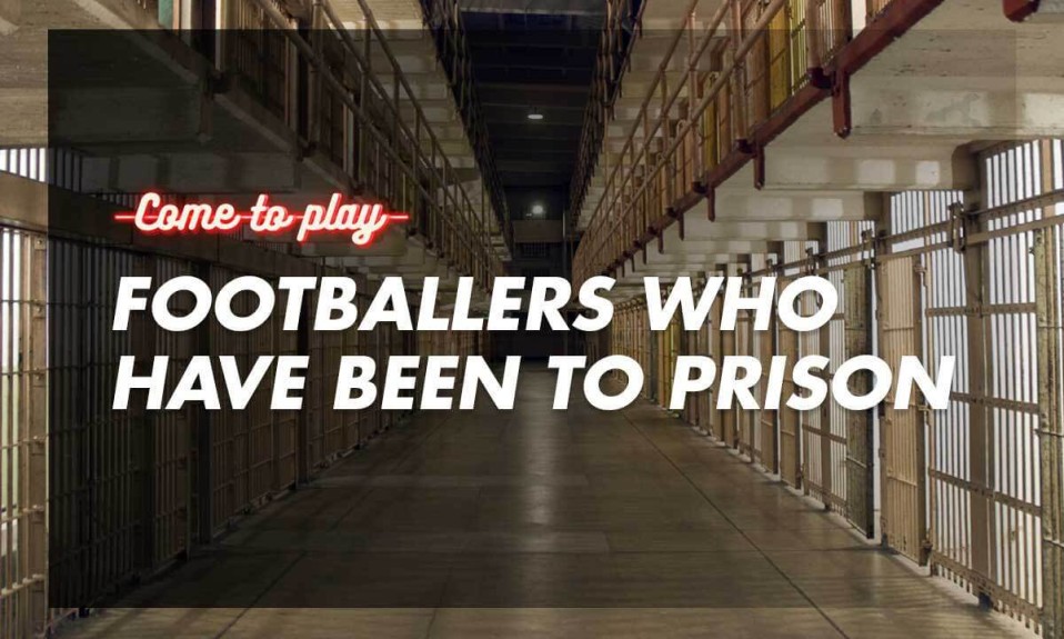 Footballers Who Have Been to Prison: The Dark Side of Football