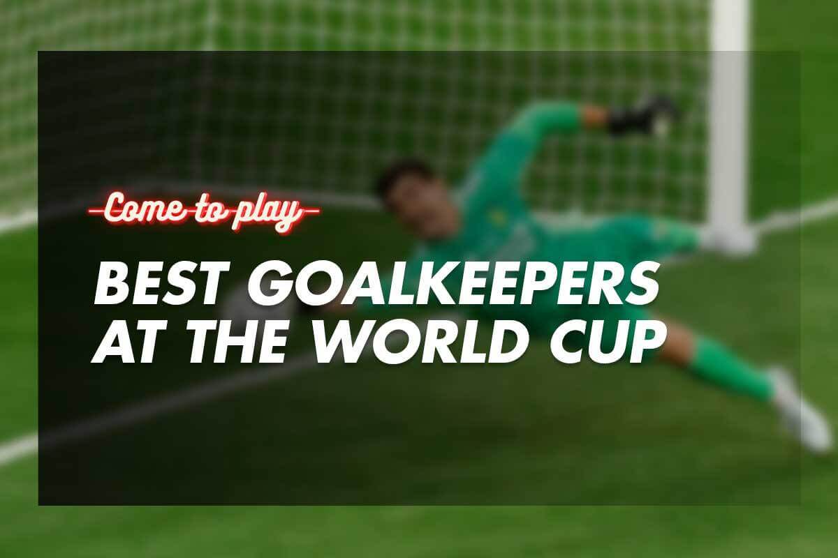Who are the Best Goalkeepers at the World Cup? Come To Play